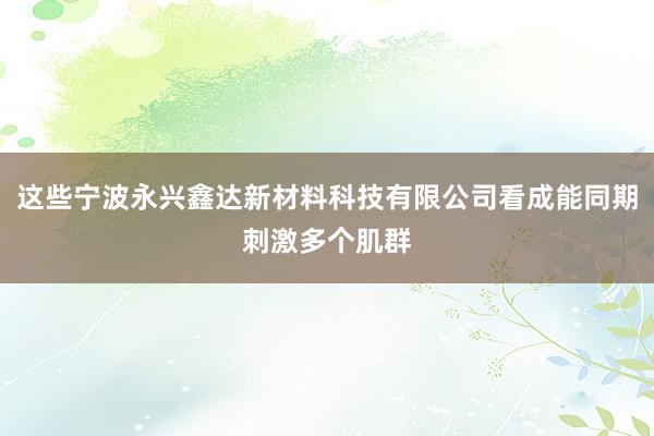 这些宁波永兴鑫达新材料科技有限公司看成能同期刺激多个肌群