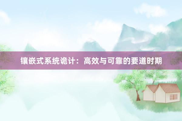 镶嵌式系统诡计：高效与可靠的要道时期